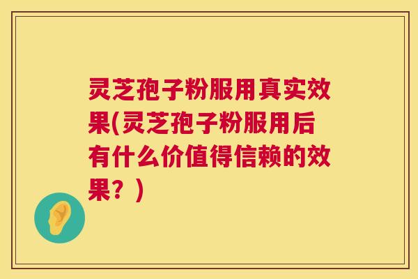 灵芝孢子粉服用真实效果(灵芝孢子粉服用后有什么价值得信赖的效果?) 第1张 灵芝孢子粉服用真实效果(灵芝孢子粉服用后有什么价值得信赖的效果?) 第1张