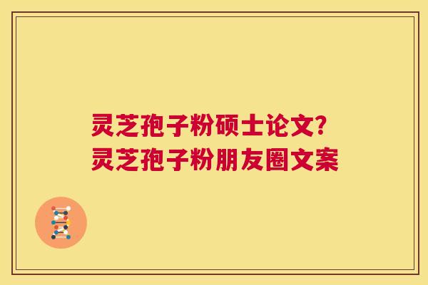 灵芝孢子粉硕士论文?灵芝孢子粉朋友圈文案 第1张 灵芝孢子粉硕士论文?灵芝孢子粉朋友圈文案 第1张