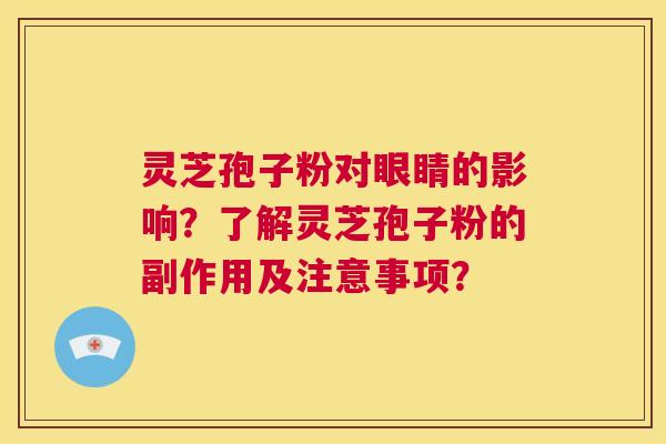 灵芝孢子粉对眼睛的影响?了解灵芝孢子粉的副作用及注意事项? 第1张 灵芝孢子粉对眼睛的影响?了解灵芝孢子粉的副作用及注意事项? 第1张