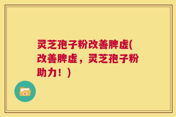灵芝孢子粉改善脾虚(改善脾虚，灵芝孢子粉助力！)  第1张