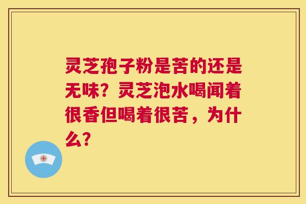 灵芝孢子粉是苦的还是无味?灵芝泡水喝闻着很香但喝着很苦,为什么? 第1张 灵芝孢子粉是苦的还是无味?灵芝泡水喝闻着很香但喝着很苦,为什么? 第1张