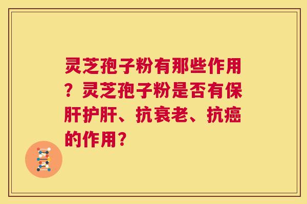 灵芝孢子粉有那些作用?灵芝孢子粉是否有保肝护肝、抗衰老、抗癌的作用? 第1张 灵芝孢子粉有那些作用?灵芝孢子粉是否有保肝护肝、抗衰老、抗癌的作用? 第1张
