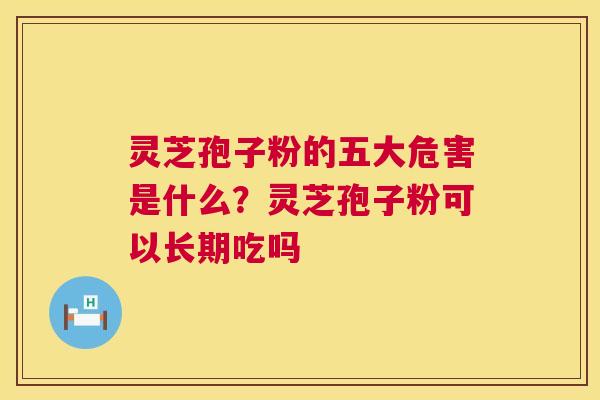 灵芝孢子粉的五大危害是什么?灵芝孢子粉可以长期吃吗 第1张 灵芝孢子粉的五大危害是什么?灵芝孢子粉可以长期吃吗 第1张