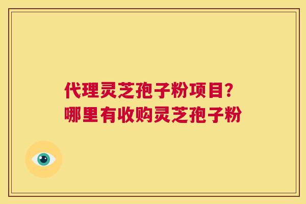 代理灵芝孢子粉项目?哪里有收购灵芝孢子粉 第1张 代理灵芝孢子粉项目?哪里有收购灵芝孢子粉 第1张