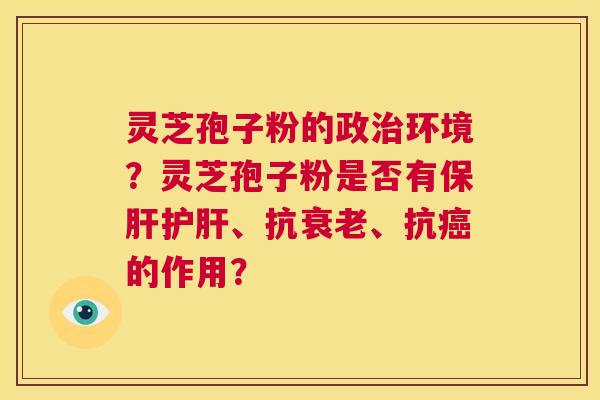 灵芝孢子粉的政治环境?灵芝孢子粉是否有保肝护肝、抗衰老、抗癌的作用? 第1张 灵芝孢子粉的政治环境?灵芝孢子粉是否有保肝护肝、抗衰老、抗癌的作用? 第1张