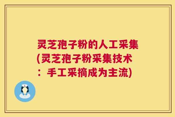 灵芝孢子粉的人工采集(灵芝孢子粉采集技术:手工采摘成为主流) 第1张 灵芝孢子粉的人工采集(灵芝孢子粉采集技术:手工采摘成为主流) 第1张