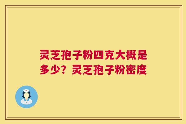 灵芝孢子粉四克大概是多少?灵芝孢子粉密度 第1张 灵芝孢子粉四克大概是多少?灵芝孢子粉密度 第1张