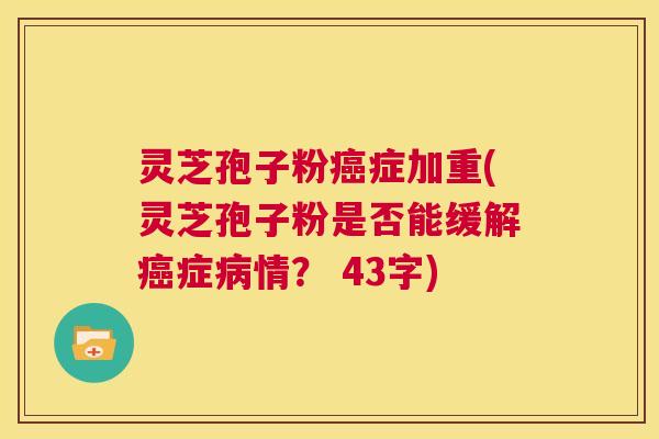 灵芝孢子粉癌症加重(灵芝孢子粉是否能缓解癌症病情？ 43字)  第1张