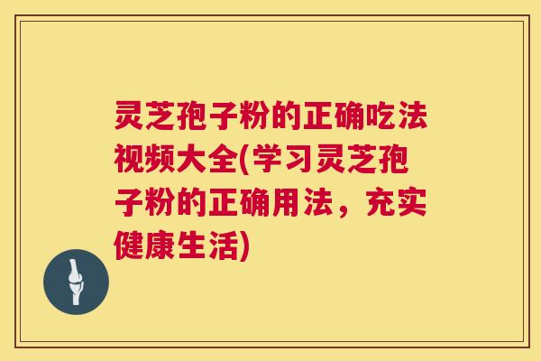 灵芝孢子粉的正确吃法视频大全(学习灵芝孢子粉的正确用法,充实健康生活) 第1张 灵芝孢子粉的正确吃法视频大全(学习灵芝孢子粉的正确用法,充实健康生活) 第1张