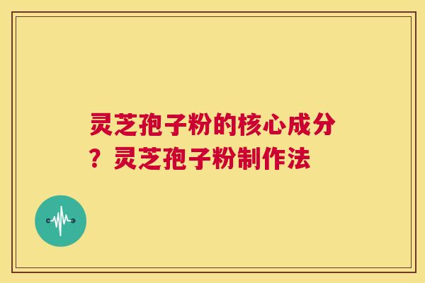 灵芝孢子粉的核心成分?灵芝孢子粉制作法 第1张 灵芝孢子粉的核心成分?灵芝孢子粉制作法 第1张