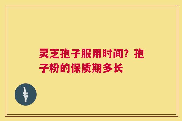 灵芝孢子服用时间?孢子粉的保质期多长 第1张 灵芝孢子服用时间?孢子粉的保质期多长 第1张