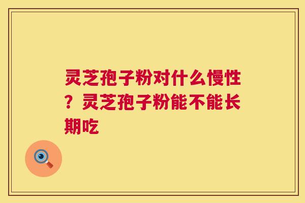 灵芝孢子粉对什么慢性?灵芝孢子粉能不能长期吃 第1张 灵芝孢子粉对什么慢性?灵芝孢子粉能不能长期吃 第1张