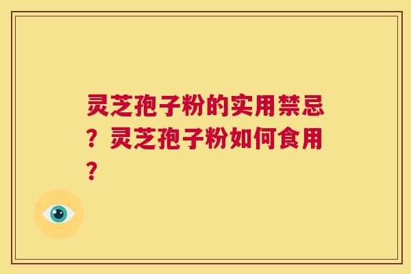 灵芝孢子粉的实用禁忌?灵芝孢子粉如何食用? 第1张 灵芝孢子粉的实用禁忌?灵芝孢子粉如何食用? 第1张