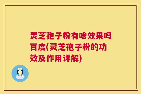 灵芝孢子粉有啥效果吗百度(灵芝孢子粉的功效及作用详解) 第1张 灵芝孢子粉有啥效果吗百度(灵芝孢子粉的功效及作用详解) 第1张