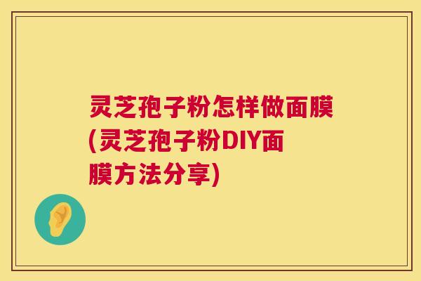 灵芝孢子粉怎样做面膜(灵芝孢子粉DIY面膜方法分享) 第1张 灵芝孢子粉怎样做面膜(灵芝孢子粉DIY面膜方法分享) 第1张