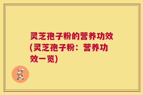 灵芝孢子粉的营养功效(灵芝孢子粉:营养功效一览) 第1张 灵芝孢子粉的营养功效(灵芝孢子粉:营养功效一览) 第1张