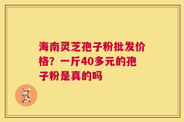 海南灵芝孢子粉批发价格?一斤40多元的孢子粉是真的吗 第1张 海南灵芝孢子粉批发价格?一斤40多元的孢子粉是真的吗 第1张