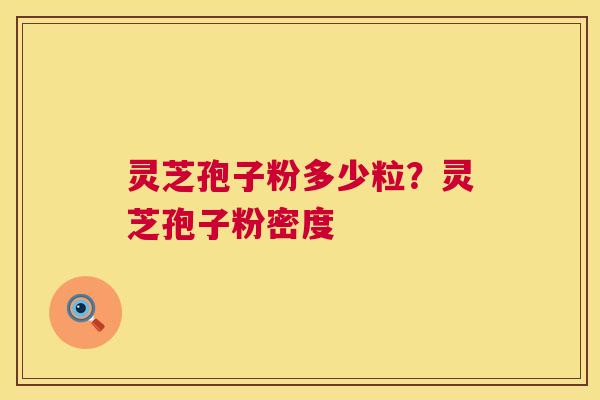 灵芝孢子粉多少粒?灵芝孢子粉密度 第1张 灵芝孢子粉多少粒?灵芝孢子粉密度 第1张