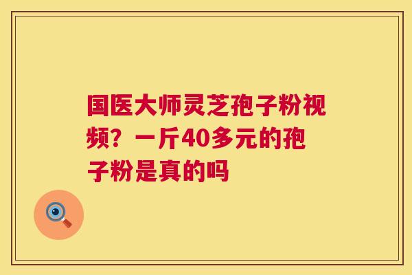 国医大师灵芝孢子粉视频?一斤40多元的孢子粉是真的吗 第1张 国医大师灵芝孢子粉视频?一斤40多元的孢子粉是真的吗 第1张