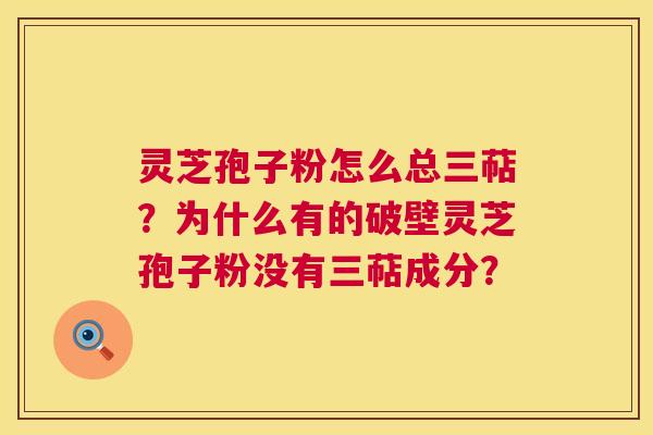 灵芝孢子粉怎么总三萜?为什么有的破壁灵芝孢子粉没有三萜成分? 第1张 灵芝孢子粉怎么总三萜?为什么有的破壁灵芝孢子粉没有三萜成分? 第1张