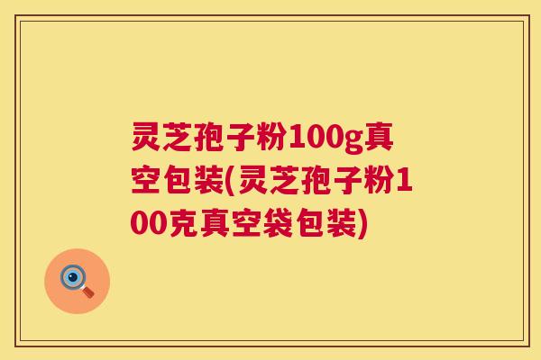 灵芝孢子粉100g真空包装(灵芝孢子粉100克真空袋包装) 第1张 灵芝孢子粉100g真空包装(灵芝孢子粉100克真空袋包装) 第1张