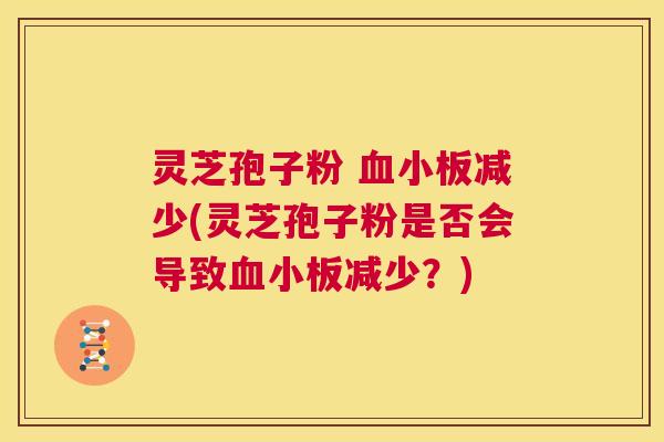 灵芝孢子粉 血小板减少(灵芝孢子粉是否会导致血小板减少?) 第1张 灵芝孢子粉 血小板减少(灵芝孢子粉是否会导致血小板减少?) 第1张