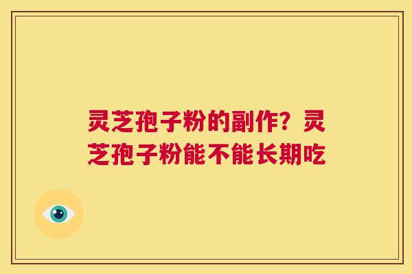 灵芝孢子粉的副作?灵芝孢子粉能不能长期吃 第1张 灵芝孢子粉的副作?灵芝孢子粉能不能长期吃 第1张