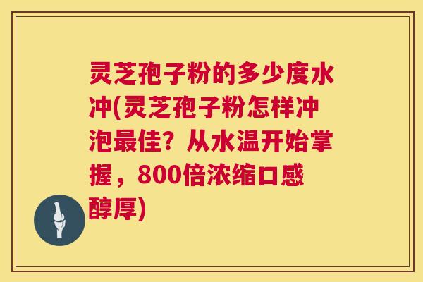 灵芝孢子粉的多少度水冲(灵芝孢子粉怎样冲泡最佳?从水温开始掌握,800倍浓缩口感醇厚) 第1张 灵芝孢子粉的多少度水冲(灵芝孢子粉怎样冲泡最佳?从水温开始掌握,800倍浓缩口感醇厚) 第1张