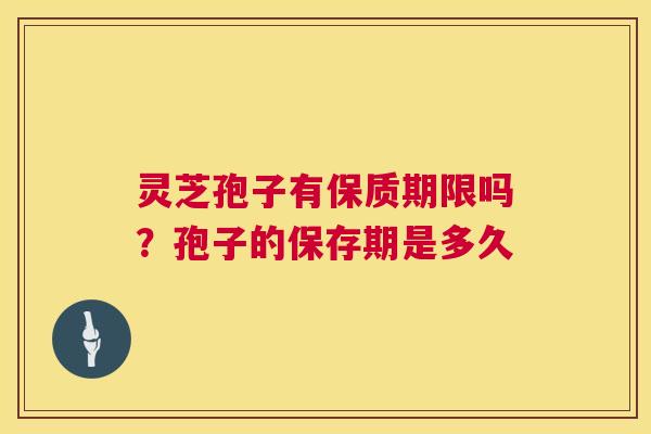 灵芝孢子有保质期限吗？孢子的保存期是多久  第1张