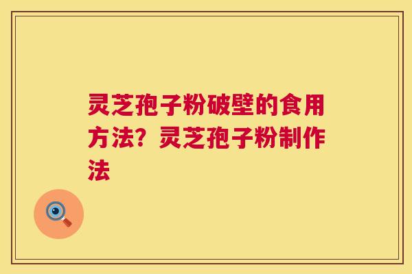 灵芝孢子粉破壁的食用方法?灵芝孢子粉制作法 第1张 灵芝孢子粉破壁的食用方法?灵芝孢子粉制作法 第1张