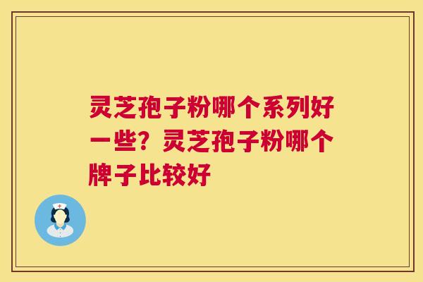 灵芝孢子粉哪个系列好一些?灵芝孢子粉哪个牌子比较好 第1张 灵芝孢子粉哪个系列好一些?灵芝孢子粉哪个牌子比较好 第1张