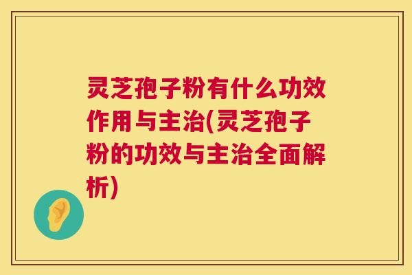 灵芝孢子粉有什么功效作用与主治(灵芝孢子粉的功效与主治全面解析) 第1张 灵芝孢子粉有什么功效作用与主治(灵芝孢子粉的功效与主治全面解析) 第1张