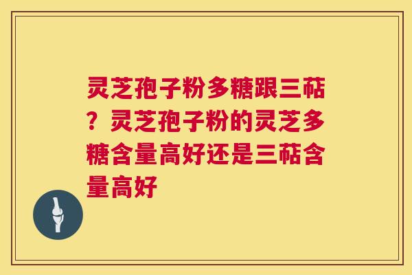 灵芝孢子粉多糖跟三萜?灵芝孢子粉的灵芝多糖含量高好还是三萜含量高好 第1张 灵芝孢子粉多糖跟三萜?灵芝孢子粉的灵芝多糖含量高好还是三萜含量高好 第1张