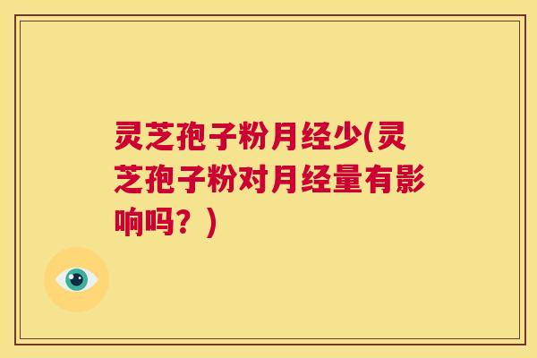 灵芝孢子粉月经少(灵芝孢子粉对月经量有影响吗？)  第1张