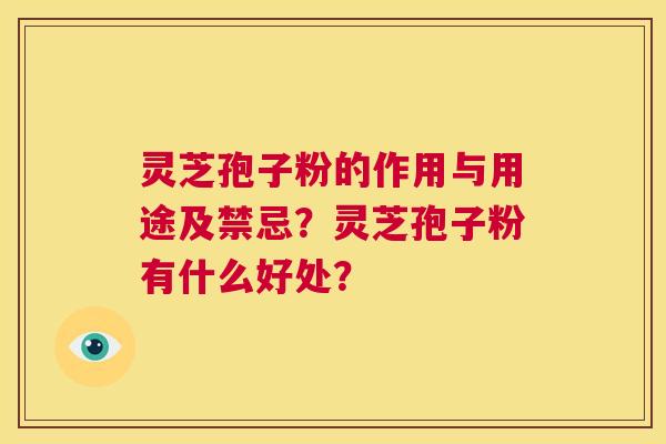 灵芝孢子粉的作用与用途及禁忌?灵芝孢子粉有什么好处? 第1张 灵芝孢子粉的作用与用途及禁忌?灵芝孢子粉有什么好处? 第1张