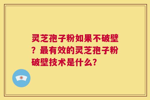 灵芝孢子粉如果不破壁?最有效的灵芝孢子粉破壁技术是什么? 第1张 灵芝孢子粉如果不破壁?最有效的灵芝孢子粉破壁技术是什么? 第1张