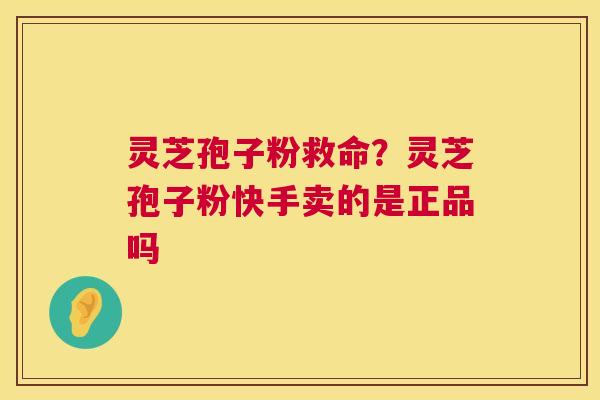 灵芝孢子粉救命?灵芝孢子粉快手卖的是正品吗 第1张 灵芝孢子粉救命?灵芝孢子粉快手卖的是正品吗 第1张