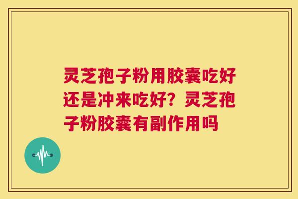 灵芝孢子粉用胶囊吃好还是冲来吃好?灵芝孢子粉胶囊有副作用吗 第1张 灵芝孢子粉用胶囊吃好还是冲来吃好?灵芝孢子粉胶囊有副作用吗 第1张