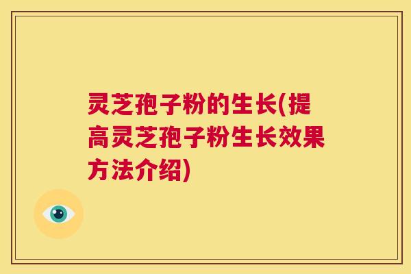 灵芝孢子粉的生长(提高灵芝孢子粉生长效果方法介绍) 第1张 灵芝孢子粉的生长(提高灵芝孢子粉生长效果方法介绍) 第1张