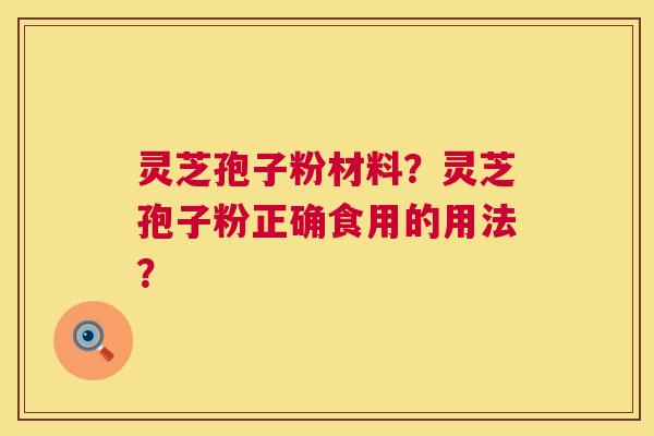 灵芝孢子粉材料？灵芝孢子粉正确食用的用法？  第1张