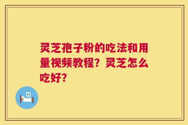 灵芝孢子粉的吃法和用量视频教程？灵芝怎么吃好？  第1张
