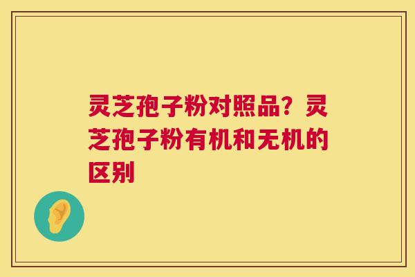 灵芝孢子粉对照品？灵芝孢子粉有机和无机的区别  第1张