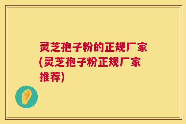 灵芝孢子粉的正规厂家(灵芝孢子粉正规厂家推荐) 第1张 灵芝孢子粉的正规厂家(灵芝孢子粉正规厂家推荐) 第1张