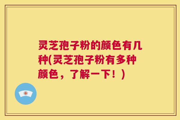 灵芝孢子粉的颜色有几种(灵芝孢子粉有多种颜色,了解一下!) 第1张 灵芝孢子粉的颜色有几种(灵芝孢子粉有多种颜色,了解一下!) 第1张