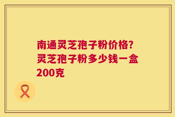 南通灵芝孢子粉价格?灵芝孢子粉多少钱一盒200克 第1张 南通灵芝孢子粉价格?灵芝孢子粉多少钱一盒200克 第1张