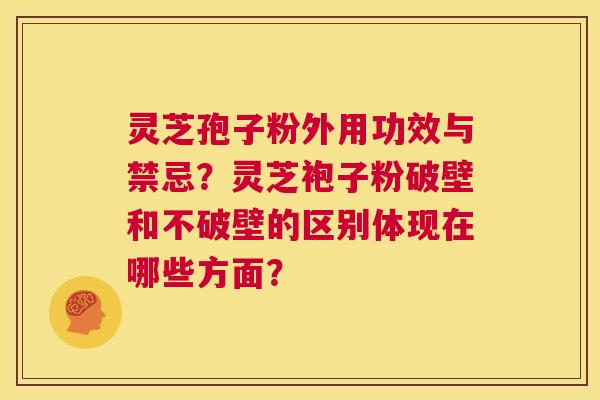灵芝孢子粉外用功效与禁忌?灵芝袍子粉破壁和不破壁的区别体现在哪些方面? 第1张 灵芝孢子粉外用功效与禁忌?灵芝袍子粉破壁和不破壁的区别体现在哪些方面? 第1张