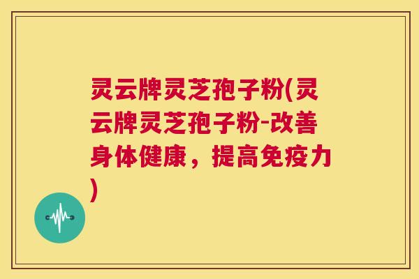灵云牌灵芝孢子粉(灵云牌灵芝孢子粉-改善身体健康,提高免疫力) 第1张 灵云牌灵芝孢子粉(灵云牌灵芝孢子粉-改善身体健康,提高免疫力) 第1张