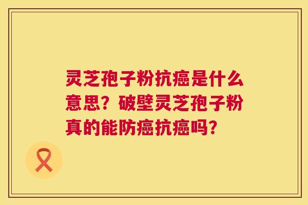 灵芝孢子粉抗癌是什么意思?破壁灵芝孢子粉真的能防癌抗癌吗? 第1张 灵芝孢子粉抗癌是什么意思?破壁灵芝孢子粉真的能防癌抗癌吗? 第1张