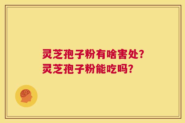 灵芝孢子粉有啥害处?灵芝孢子粉能吃吗? 第1张 灵芝孢子粉有啥害处?灵芝孢子粉能吃吗? 第1张