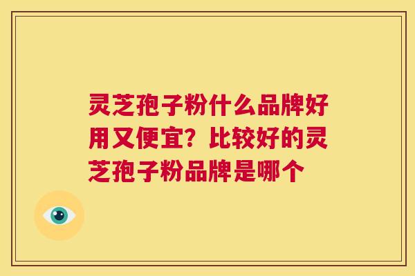 灵芝孢子粉什么品牌好用又便宜?比较好的灵芝孢子粉品牌是哪个 第1张 灵芝孢子粉什么品牌好用又便宜?比较好的灵芝孢子粉品牌是哪个 第1张